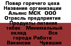 Повар горячего цеха › Название организации ­ Альянс-МСК, ООО › Отрасль предприятия ­ Продукты питания, табак › Минимальный оклад ­ 25 000 - Все города Работа » Вакансии   . Чувашия респ.